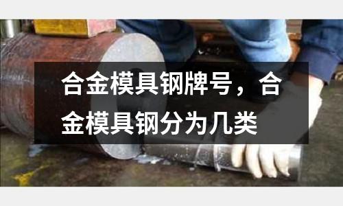 合金模具鋼牌號,合金模具鋼分為幾類