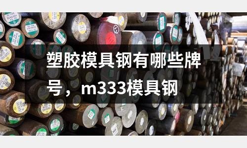 塑膠模具鋼有哪些牌號,m333模具鋼