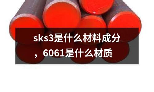 sks3是什么材料成分,6061是什么材質