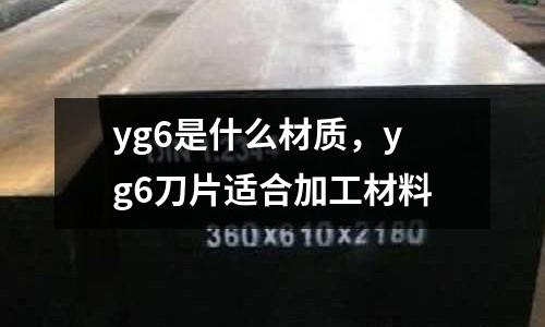 yg6是什么材質，yg6刀片適合加工材料