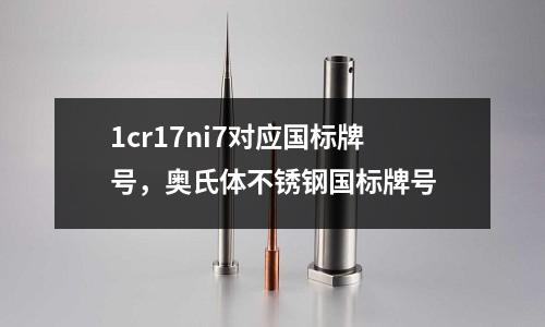 1cr17ni7對應國標牌號,奧氏體不銹鋼國標牌號
