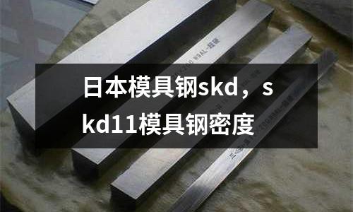 日本模具鋼skd，skd11模具鋼密度