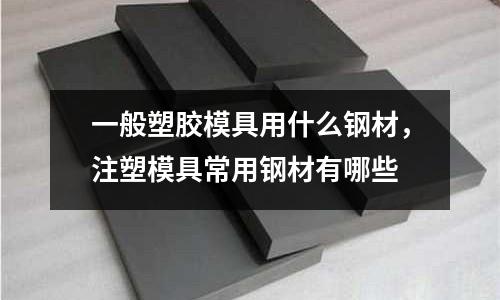 一般塑膠模具用什么鋼材，注塑模具常用鋼材有哪些