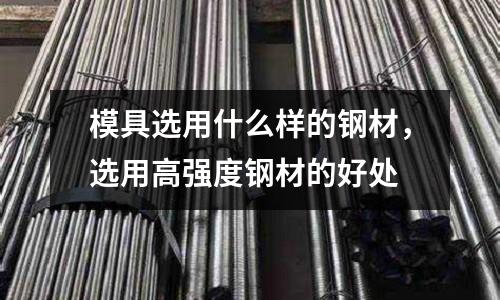 模具選用什么樣的鋼材,選用高強度鋼材的好處