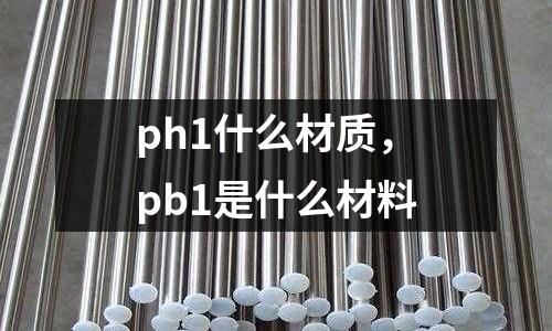 ph1什么材質,pb1是什么材料