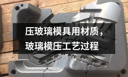壓玻璃模具用材質,玻璃模壓工藝過程