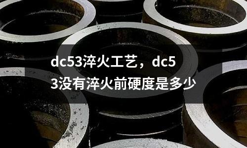 dc53淬火工藝,dc53沒有淬火前硬度是多少
