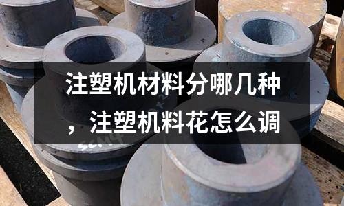 注塑機材料分哪幾種,注塑機料花怎么調