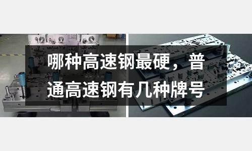 哪種高速鋼最硬,普通高速鋼有幾種牌號