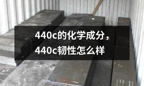 440c的化學(xué)成分，440c韌性怎么樣