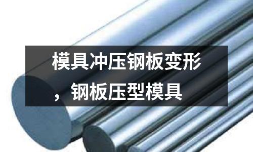 模具沖壓鋼板變形,鋼板壓型模具