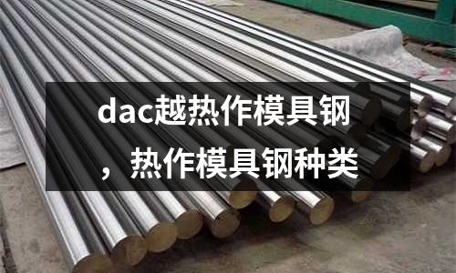 dac越熱作模具鋼,熱作模具鋼種類