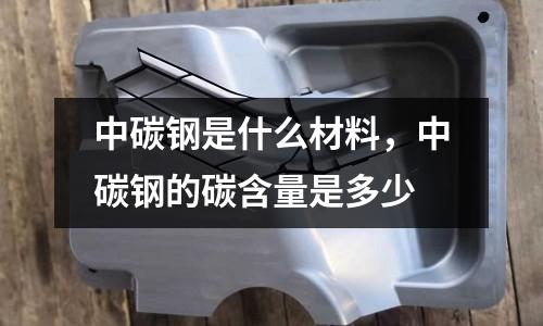 中碳鋼是什么材料,中碳鋼的碳含量是多少