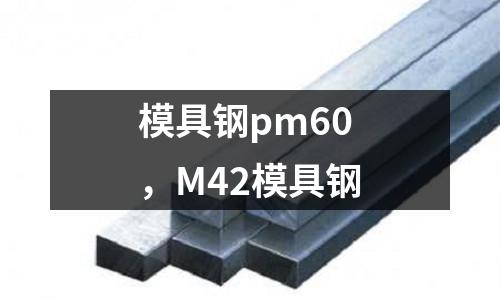 模具鋼pm60，M42模具鋼