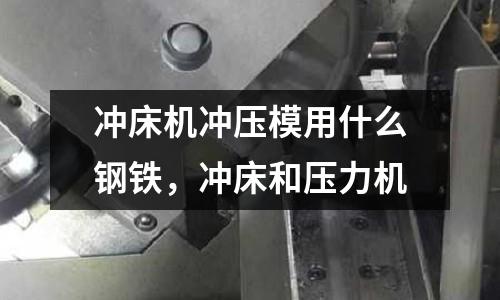 沖床機沖壓模用什么鋼鐵，沖床和壓力機