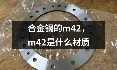 合金鋼的m42，m42是什么材質