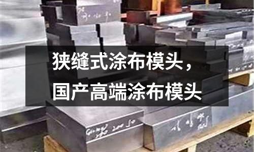 狹縫式涂布模頭，國產高端涂布模頭