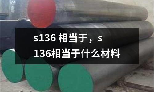 s136 相當(dāng)于，s136相當(dāng)于什么材料