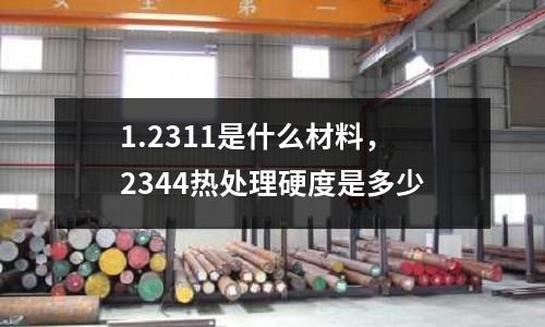 1.2311是什么材料,2344熱處理硬度是多少