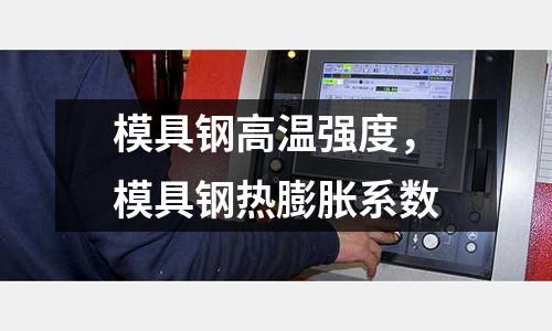 模具鋼高溫強度,模具鋼熱膨脹系數