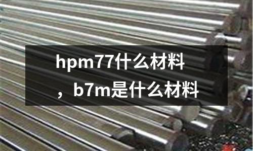 hpm77什么材料,b7m是什么材料