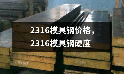 2316模具鋼價格，2316模具鋼硬度
