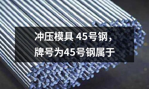 沖壓模具 45號鋼，牌號為45號鋼屬于
