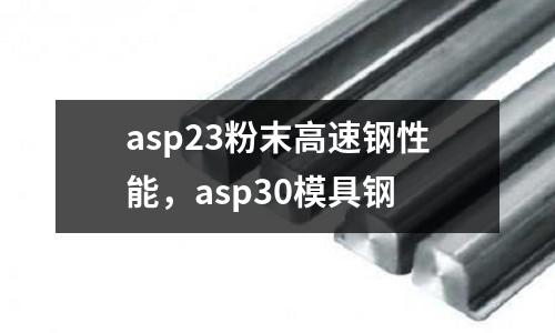asp23粉末高速鋼性能，asp30模具鋼