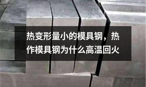 熱變形量小的模具鋼，熱作模具鋼為什么高溫回火