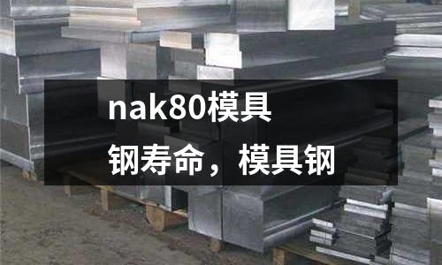nak80模具鋼壽命，模具鋼