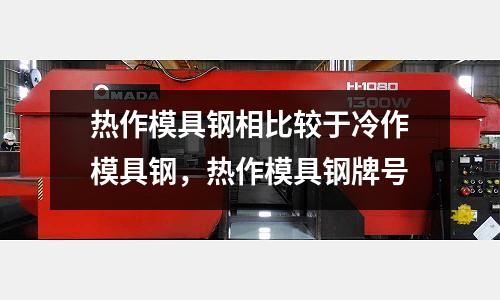 熱作模具鋼相比較于冷作模具鋼，熱作模具鋼牌號