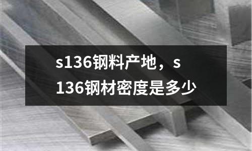 s136鋼料產地,s136鋼材密度是多少