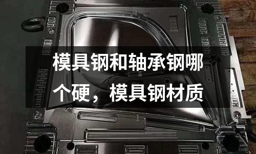 模具鋼和軸承鋼哪個硬，模具鋼材質