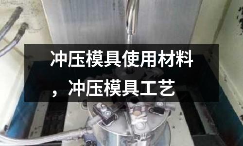 沖壓模具使用材料,沖壓模具工藝