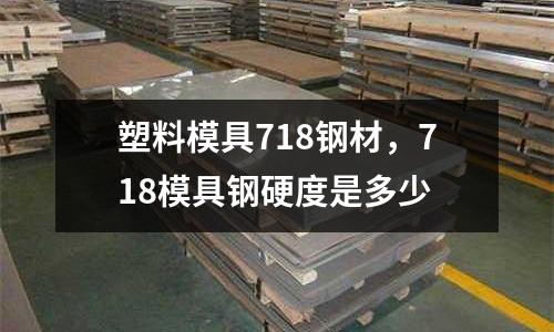 塑料模具718鋼材,718模具鋼硬度是多少