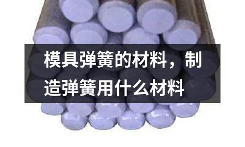 模具彈簧的材料，制造彈簧用什么材料