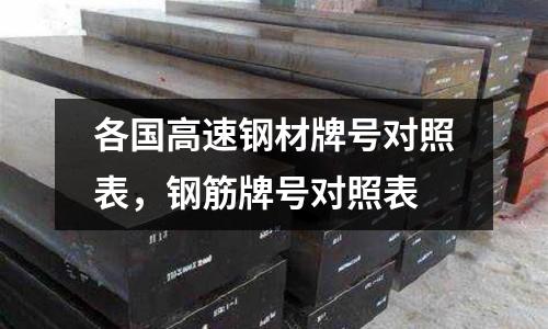 各國高速鋼材牌號對照表,鋼筋牌號對照表