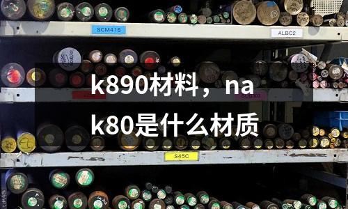 k890材料,nak80是什么材質(zhì)
