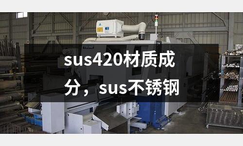 sus420材質成分,sus不銹鋼