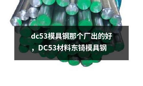 dc53模具鋼那個廠出的好,DC53材料東锜模具鋼