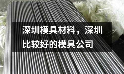 深圳模具材料，深圳比較好的模具公司