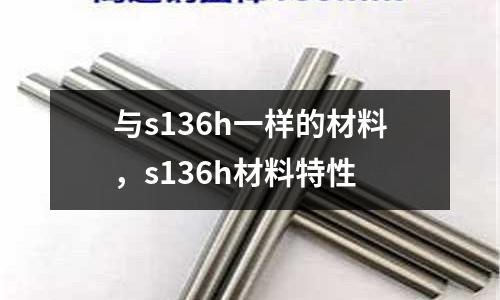 與s136h一樣的材料,s136h材料特性