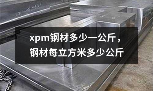 xpm鋼材多少一公斤，鋼材每立方米多少公斤