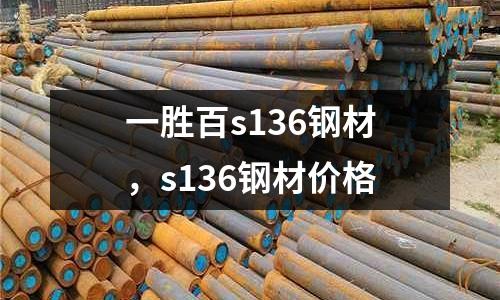一勝百s136鋼材,s136鋼材價(jià)格