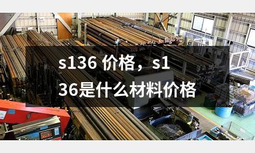 s136 價格，s136是什么材料價格