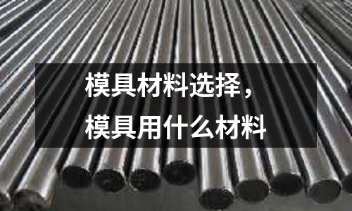 模具材料選擇,模具用什么材料