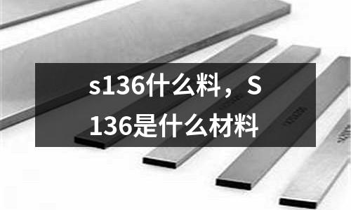 s136什么料，S136是什么材料