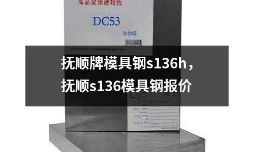 撫順牌模具鋼s136h，撫順s136模具鋼報價