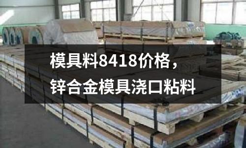 模具料8418價格，鋅合金模具澆口粘料
