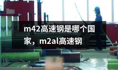 m42高速鋼是哪個國家,m2al高速鋼